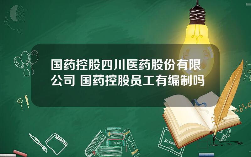 国药控股四川医药股份有限公司 国药控股员工有编制吗